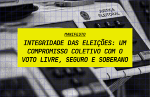 MANIFESTO- Integridade das Eleições: um compromisso coletivo com o voto livre, seguro e soberano