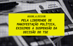 Assine a petição pela liberdade de manifestação política, exigimos a suspensão da decisão do TSE